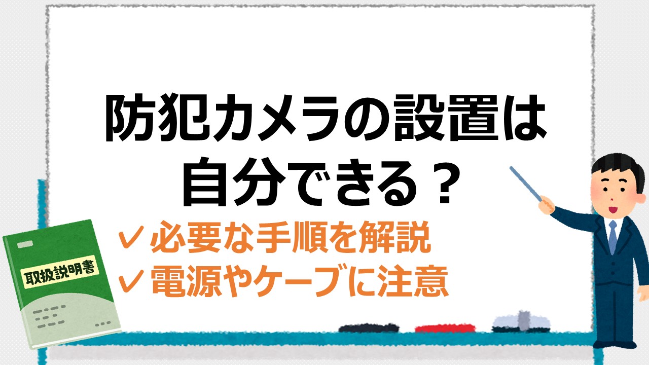 防犯カメラは自分で設置できる？必要な手順や注意点を徹底解説 